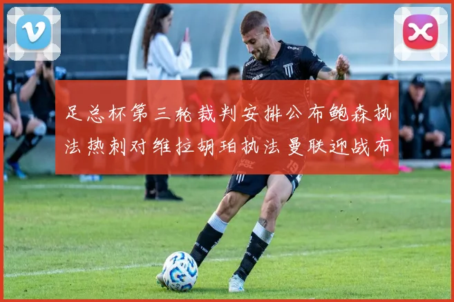 足总杯第三轮裁判安排公布鲍森执法热刺对维拉胡珀执法曼联迎战布莱顿