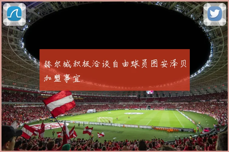 赫尔城积极洽谈自由球员图安泽贝加盟事宜