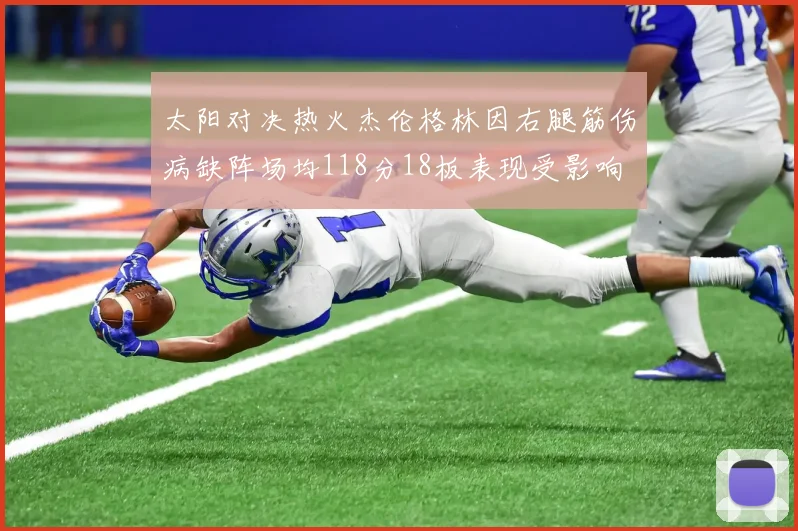太阳对决热火杰伦格林因右腿筋伤病缺阵场均118分18板表现受影响