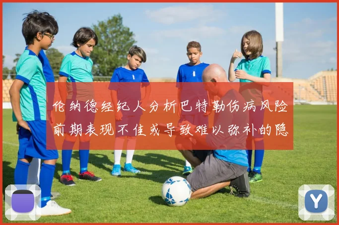 伦纳德经纪人分析巴特勒伤病风险前期表现不佳或导致难以弥补的隐患
