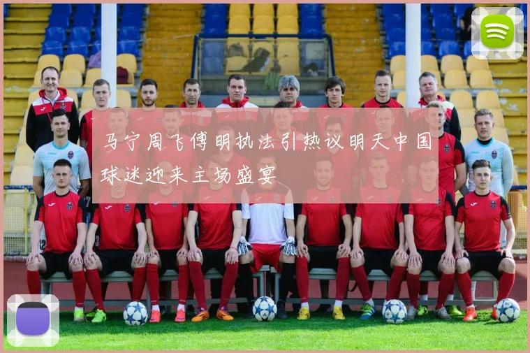 马宁周飞傅明执法引热议明天中国球迷迎来主场盛宴