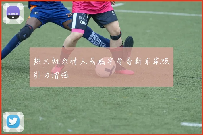 热火凯尔特人或成字母哥新东家吸引力增强