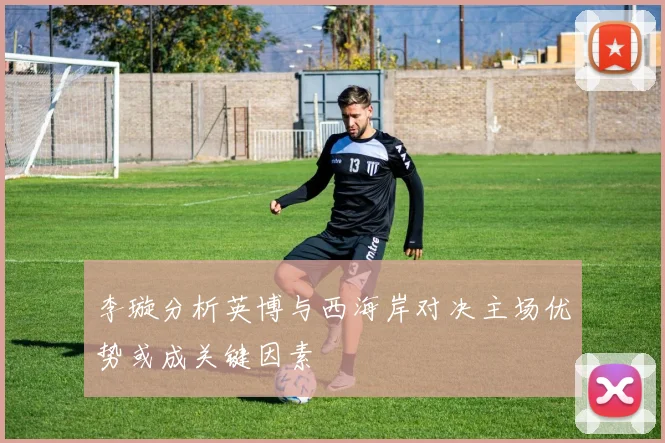 李璇分析英博与西海岸对决主场优势或成关键因素