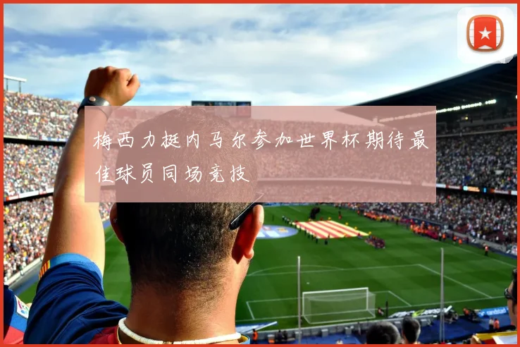 梅西力挺内马尔参加世界杯期待最佳球员同场竞技