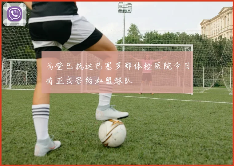 戈登已抵达巴塞罗那体检医院今日将正式签约加盟球队