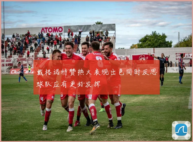 戴格诺特赞热火表现出色同时反思球队应有更好发挥